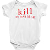 kill something Baby Onesie
