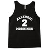 allergic 2 mornings funny slogan Tank Top