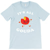 it's all gouda T-Shirt