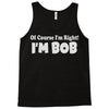 of course i'm right i'm bob Tank Top