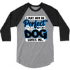 i may not be be perfect but my dog loves me 3/4 Sleeve Shirt