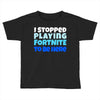 i stopped playing fortnite to be here Toddler T-shirt