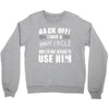 back off i have a crazy uncle and i'm not afraid to user him Crewneck Sweatshirt