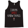 i drink and i know things 3 Tank Top