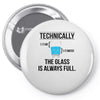 technically, the glass is always full Pin-back button
