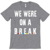 Friends Quote - We Were On A Break T-Shirt