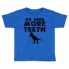 We Need More Teeth Toddler T-shirt