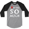 i love my dog so much 3/4 Sleeve Shirt