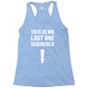 This is My Last One Seriously Racerback Tank