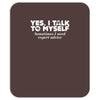 yes i talk to myself sometimes i need expert advice Mousepad