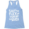 shut the fuck up and drink your beer Racerback Tank