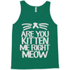 are you kitten me right meow Tank Top