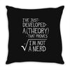I've Just Developed A Theory That Proves I'm Not A Nerd Throw Pillow