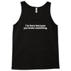 i'm here because you broke something Tank Top