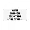 maybe broccoli doesn't like you either License Plate