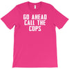 Go Ahead  Call The Cops T-Shirt