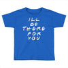 I'll Be There For You Toddler T-shirt