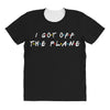i got off the plane All Over Women's T-shirt