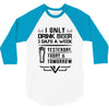 I ONLY DRINK BEER 3 DAYS A WEEK 3/4 Sleeve Shirt