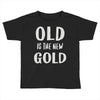 old is the new gold Toddler T-shirt