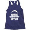 where we droppin' boys Racerback Tank