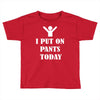 i  put on   pants   today Toddler T-shirt