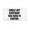 Surely Not Everybody Was Kung Fu Fighting License Plate