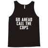 Go Ahead  Call The Cops Tank Top