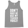 Don't Make Me Use My Teacher Voice Tank Top