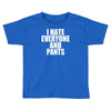 i hate everyone and pants Toddler T-shirt