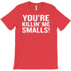 you're killing me smalls T-Shirt