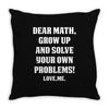 Dear Math Grow Up and Solve Your Own Problems! Love, me Throw Pillow