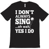 i don't always sing oh wait yes i do T-Shirt