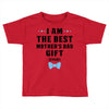 I Am The Best Mother's Day Gift Ever Toddler T-shirt