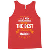 All Men Created Equal But The Best Born In March Tank Top