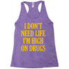 i don't need life i'm high on drugs Racerback Tank