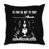 to fish or not to fish what a stupid question Throw Pillow
