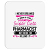 I Never Dreamed I d Grow Up To Be A Super Cute Pharmacist But Here Im Mousepad