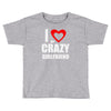 i love my crazy girlfrien Toddler T-shirt