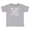ok, but first coffee Toddler T-shirt