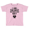 I Am The Best Mother's Day Gift Ever Toddler T-shirt