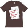 i pretend to work they pretend to pay me T-Shirt