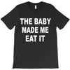 the baby made me eat T-Shirt