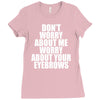 don't worry about me worry about your eyebrows Ladies Fitted T-Shirt