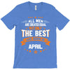 All Men Created Equal But The Best Born In April T-Shirt