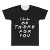 I'll Be There For You All Over Men's T-shirt