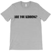 are you kidding T-Shirt
