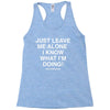 Just Leave Me Alone I Know What I'm Doing Racerback Tank