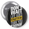 do not wait life goes faster than you think Pin-back button