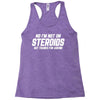 No I'm Not On Steroids, But Thanks For Asking Racerback Tank